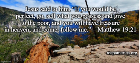 "If you desire to be perfect," replied Jesus, "go and sell all that you have, and give to the poor, and you shall have wealth in Heaven; and come, follow me."