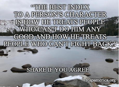 "The best index to a persons character is how he treats people who can't do him any good and how he treats people who can't fight back."